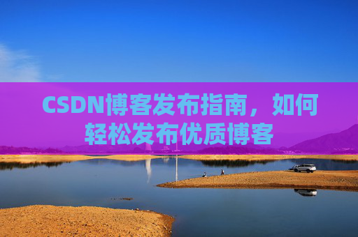 CSDN博客发布指南，如何轻松发布优质博客
